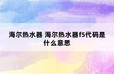 海尔热水器 海尔热水器f5代码是什么意思